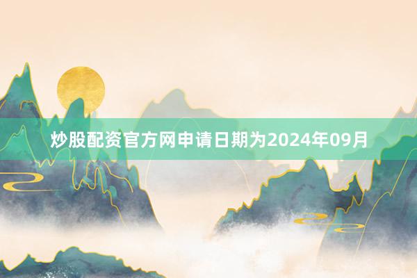 炒股配资官方网申请日期为2024年09月