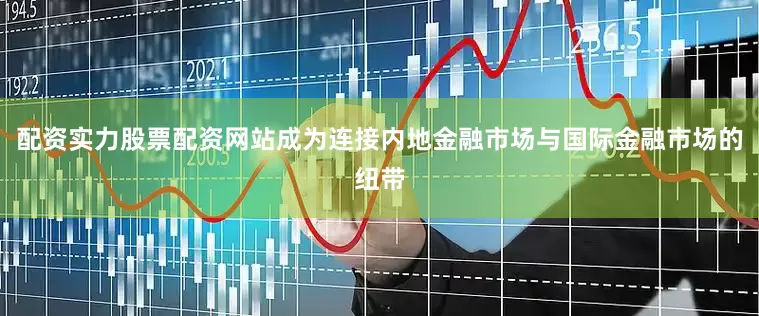 配资实力股票配资网站成为连接内地金融市场与国际金融市场的纽带