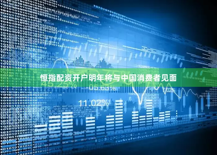 恒指配资开户明年将与中国消费者见面