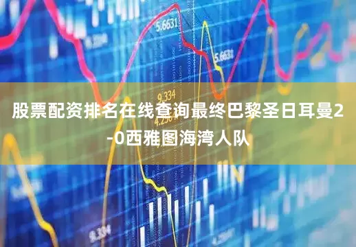 股票配资排名在线查询最终巴黎圣日耳曼2-0西雅图海湾人队