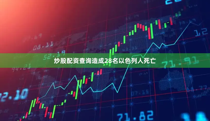 炒股配资查询造成28名以色列人死亡