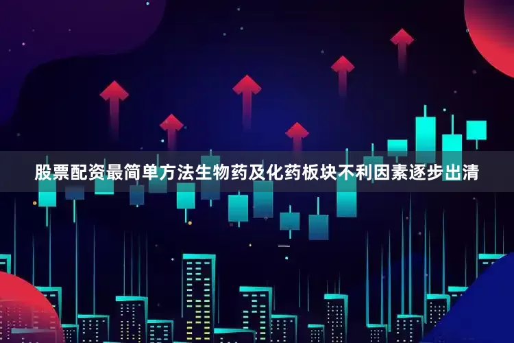 股票配资最简单方法　　生物药及化药板块不利因素逐步出清