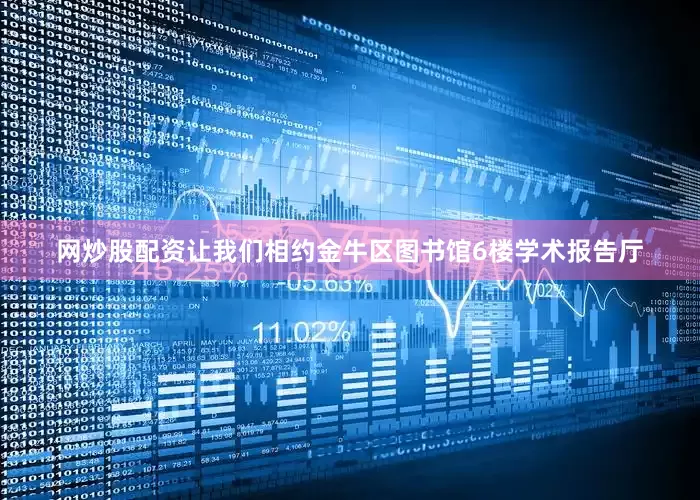 网炒股配资让我们相约金牛区图书馆6楼学术报告厅