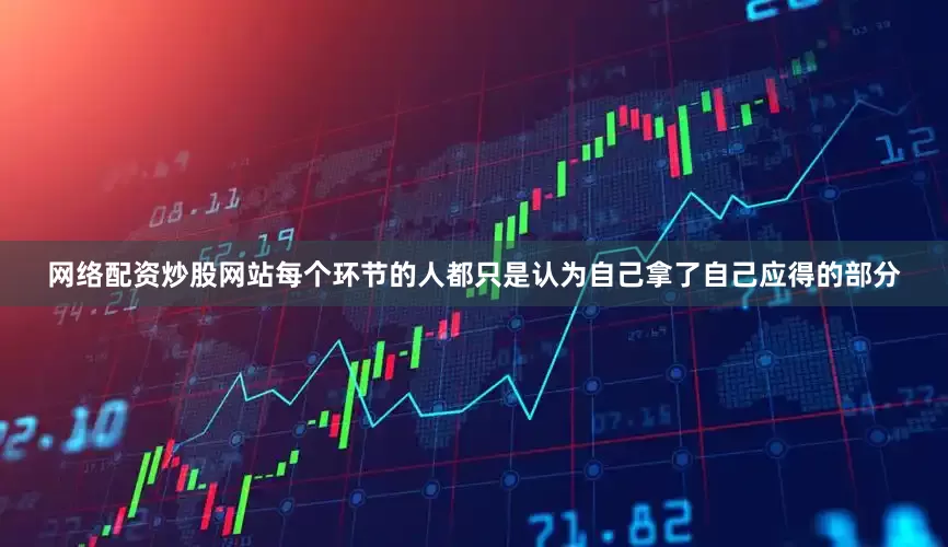 网络配资炒股网站每个环节的人都只是认为自己拿了自己应得的部分