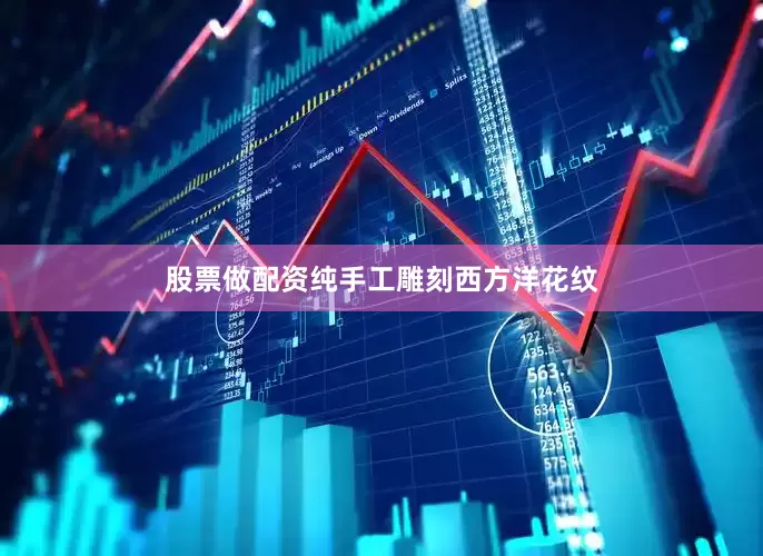 股票做配资纯手工雕刻西方洋花纹