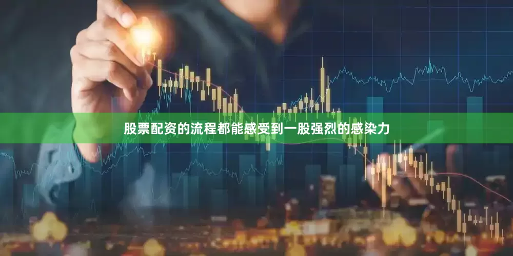 股票配资的流程都能感受到一股强烈的感染力