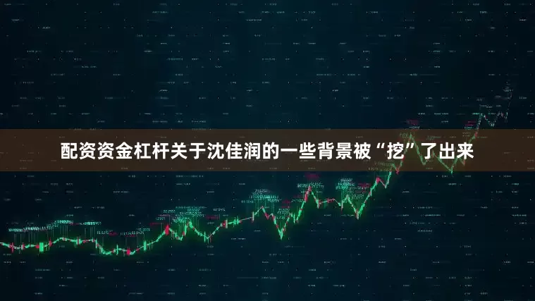 配资资金杠杆关于沈佳润的一些背景被“挖”了出来