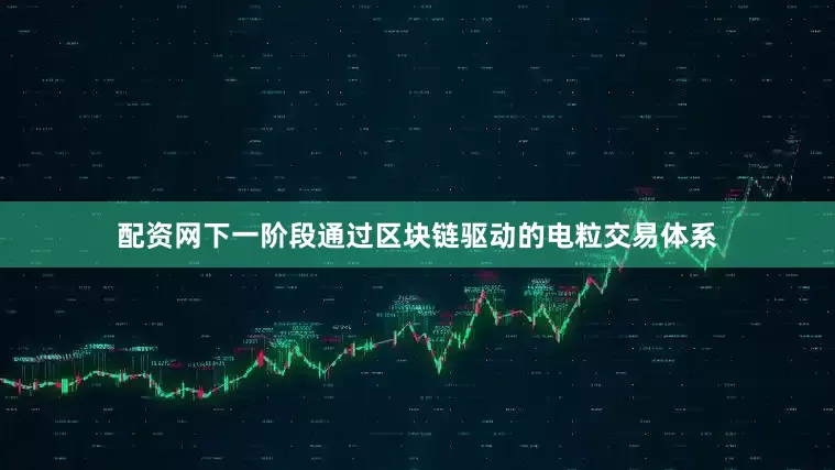 配资网下一阶段通过区块链驱动的电粒交易体系