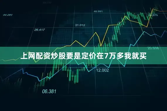 上网配资炒股要是定价在7万多我就买