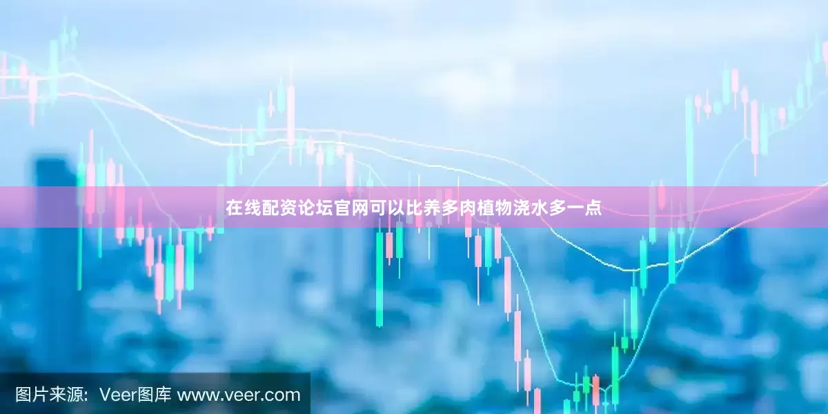 在线配资论坛官网可以比养多肉植物浇水多一点