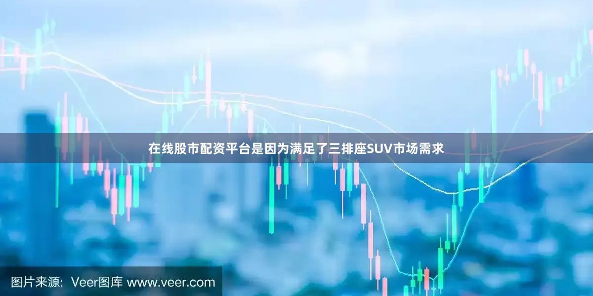 在线股市配资平台是因为满足了三排座SUV市场需求