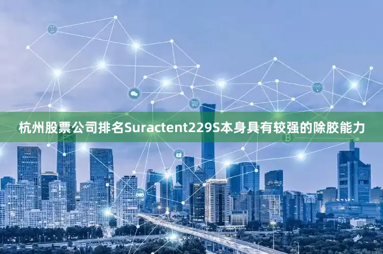 杭州股票公司排名Suractent229S本身具有较强的除胶能力
