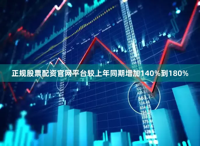 正规股票配资官网平台较上年同期增加140%到180%