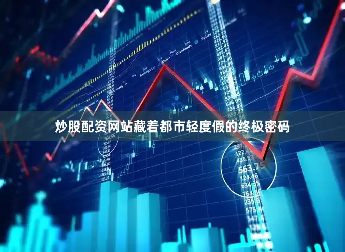 炒股配资网站藏着都市轻度假的终极密码