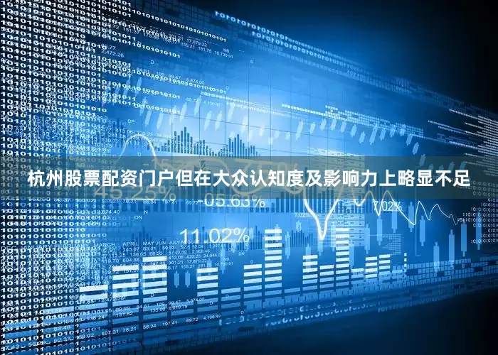 杭州股票配资门户但在大众认知度及影响力上略显不足