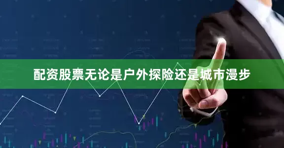 配资股票无论是户外探险还是城市漫步