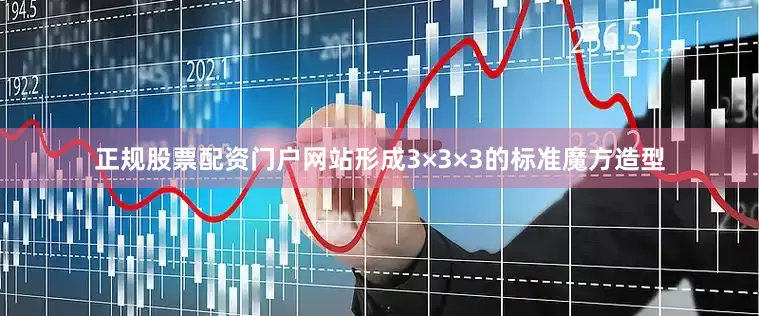 正规股票配资门户网站形成3×3×3的标准魔方造型