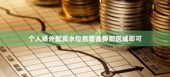 个人场外配资水位能覆盖臀部区域即可