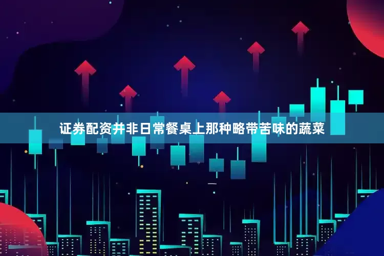 证券配资并非日常餐桌上那种略带苦味的蔬菜