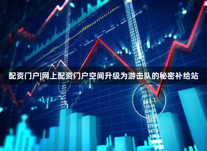 配资门户|网上配资门户空间升级为游击队的秘密补给站