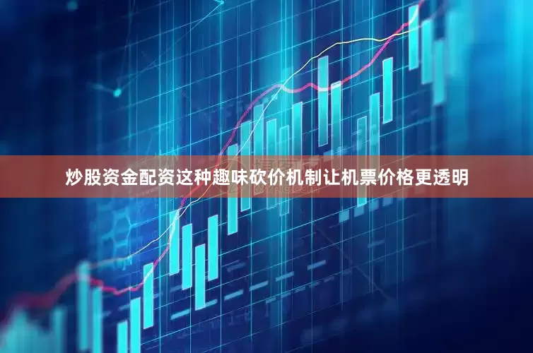炒股资金配资这种趣味砍价机制让机票价格更透明