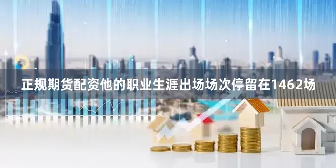 正规期货配资他的职业生涯出场场次停留在1462场
