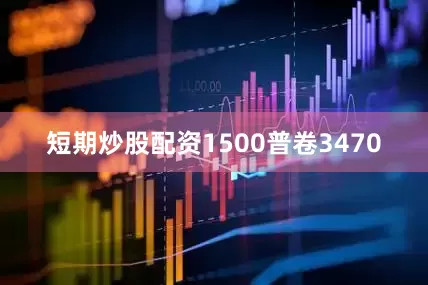 短期炒股配资1500普卷3470