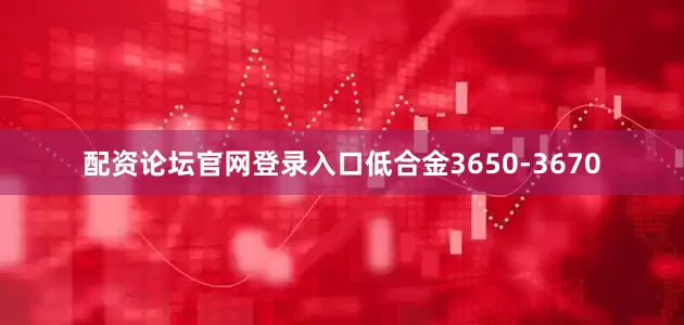 配资论坛官网登录入口低合金3650-3670