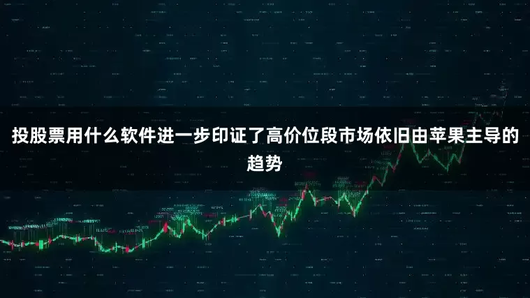 投股票用什么软件进一步印证了高价位段市场依旧由苹果主导的趋势