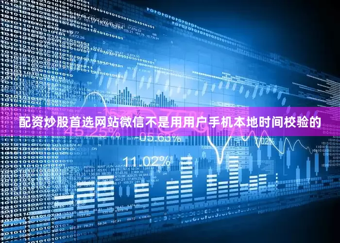 配资炒股首选网站微信不是用用户手机本地时间校验的