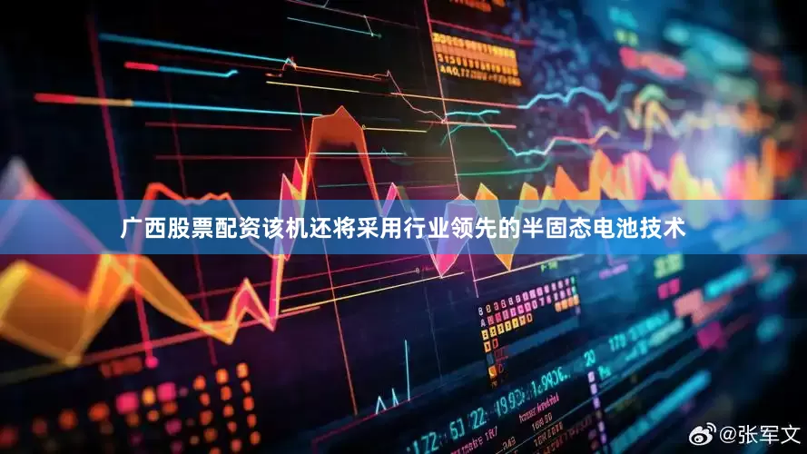 广西股票配资该机还将采用行业领先的半固态电池技术