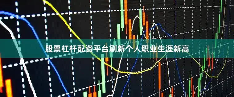 股票杠杆配资平台刷新个人职业生涯新高