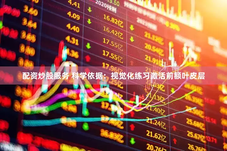 配资炒股服务 科学依据：视觉化练习激活前额叶皮层