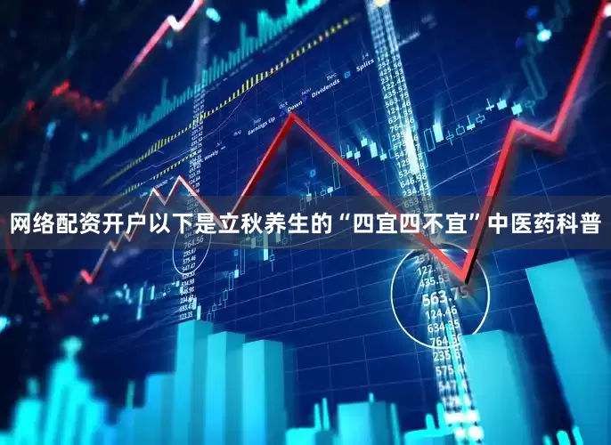 网络配资开户以下是立秋养生的“四宜四不宜”中医药科普