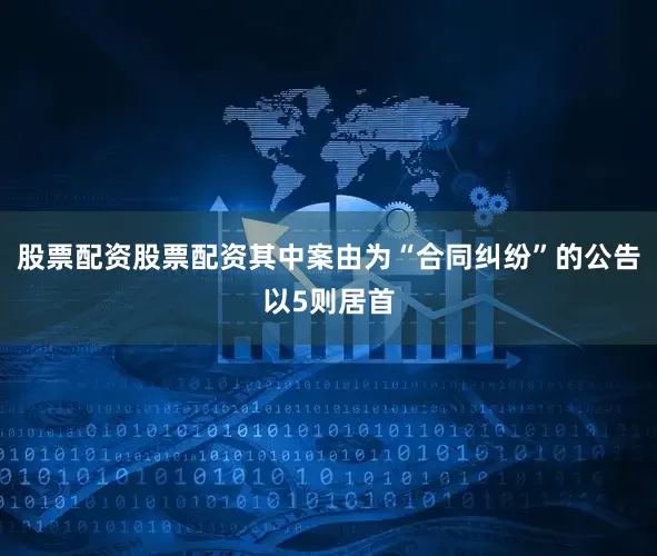 股票配资股票配资其中案由为“合同纠纷”的公告以5则居首