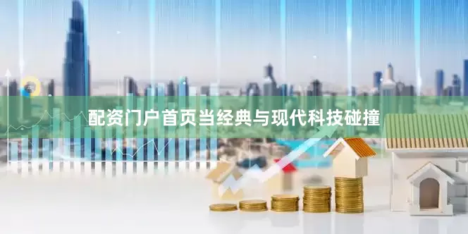 配资门户首页当经典与现代科技碰撞