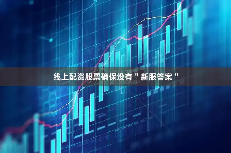 线上配资股票确保没有＂新服答案＂