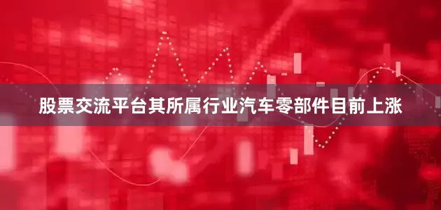 股票交流平台其所属行业汽车零部件目前上涨