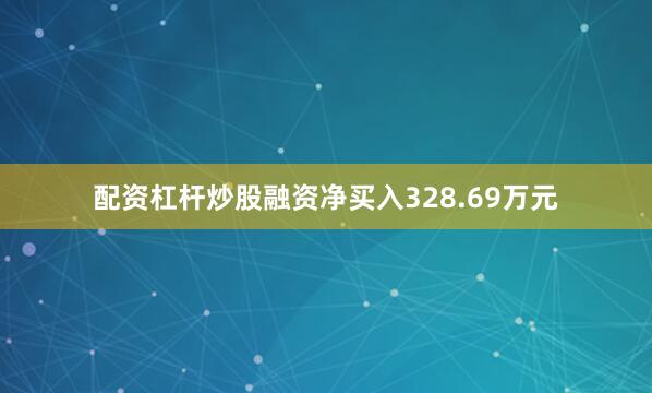 配资杠杆炒股融资净买入328.69万元