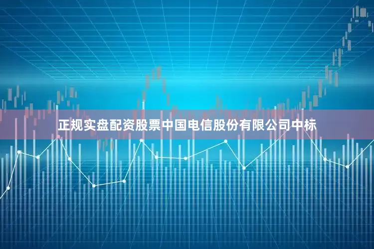 正规实盘配资股票中国电信股份有限公司中标