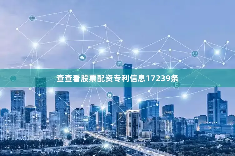 查查看股票配资专利信息17239条