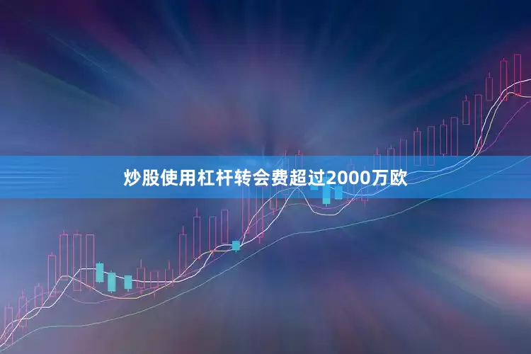 炒股使用杠杆转会费超过2000万欧