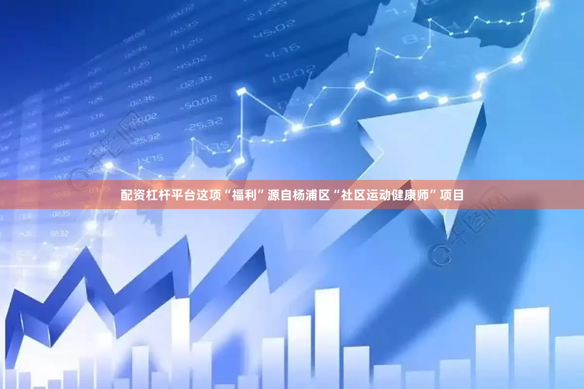 配资杠杆平台这项“福利”源自杨浦区“社区运动健康师”项目