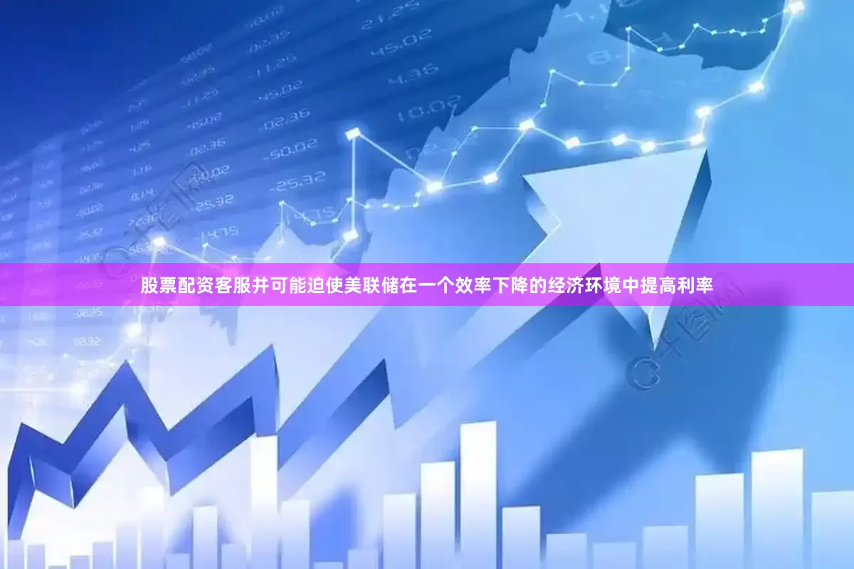 股票配资客服并可能迫使美联储在一个效率下降的经济环境中提高利率
