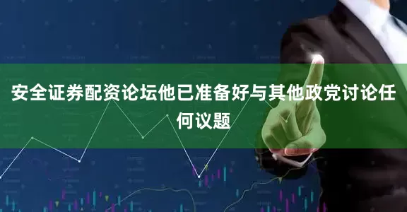 安全证券配资论坛他已准备好与其他政党讨论任何议题