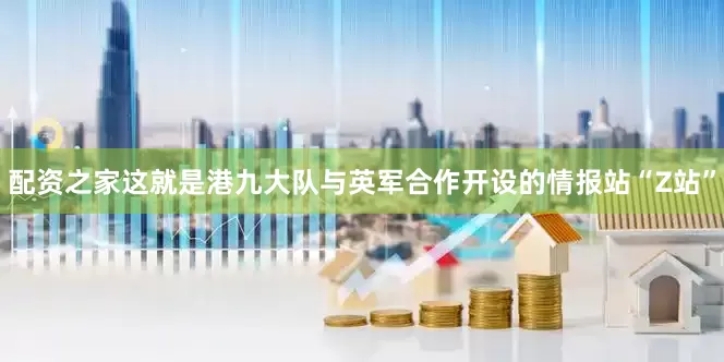 配资之家这就是港九大队与英军合作开设的情报站“Z站”