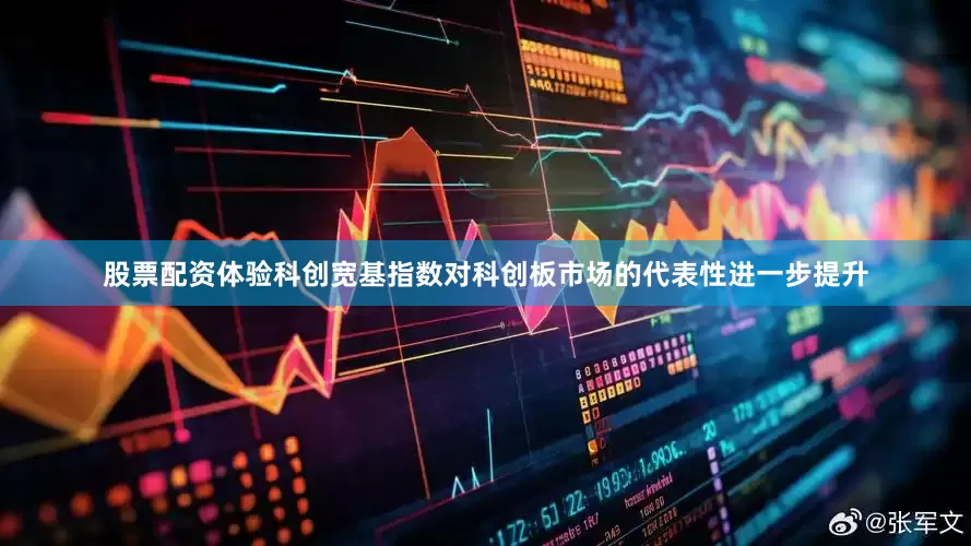 股票配资体验科创宽基指数对科创板市场的代表性进一步提升