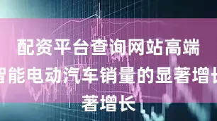 配资平台查询网站高端智能电动汽车销量的显著增长