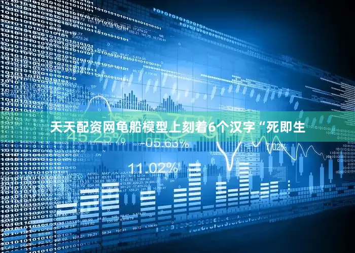 天天配资网龟船模型上刻着6个汉字“死即生