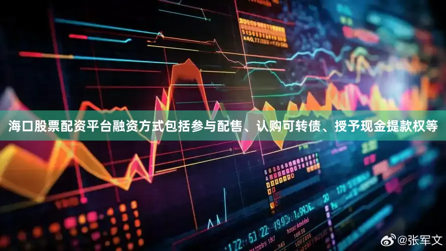 海口股票配资平台融资方式包括参与配售、认购可转债、授予现金提款权等